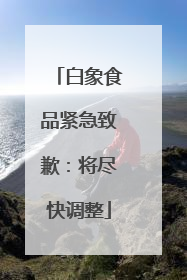 白象食品紧急致歉：将尽快调整