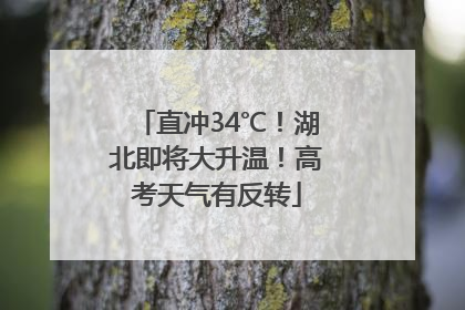 直冲34℃！湖北即将大升温！高考天气有反转