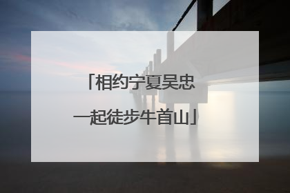 相约宁夏吴忠 一起徒步牛首山