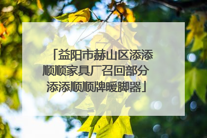 益阳市赫山区添添顺顺家具厂召回部分添添顺顺牌暖脚器