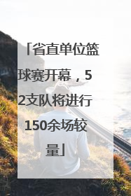 省直单位篮球赛开幕，52支队将进行150余场较量