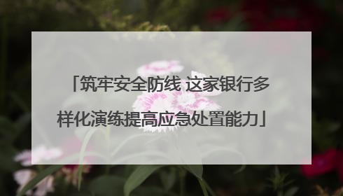 筑牢安全防线 这家银行多样化演练提高应急处置能力