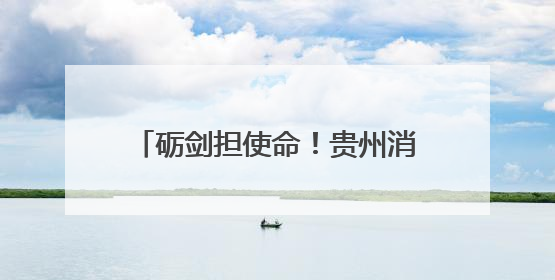 砺剑担使命！贵州消防探索新型作战力量