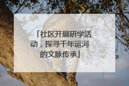 社区开展研学活动，探寻千年运河的文脉传承