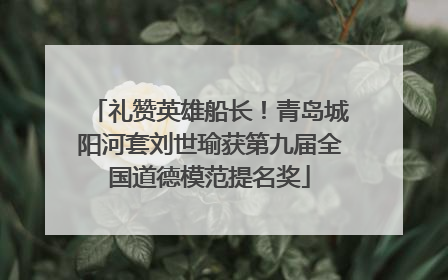 礼赞英雄船长！青岛城阳河套刘世瑜获第九届全国道德模范提名奖