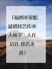 福州米家船裱褙技艺传承人林宇：人在店在 技艺永进