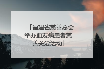 福建省慈善总会举办血友病患者慈善关爱活动