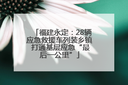 福建永定：28辆应急救援车列装乡镇 打通基层应急“最后一公里”