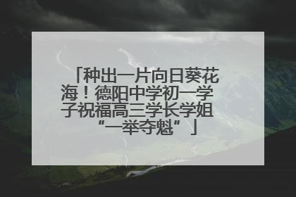 种出一片向日葵花海！德阳中学初一学子祝福高三学长学姐“一举夺魁”