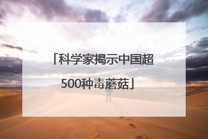 科学家揭示中国超500种毒蘑菇