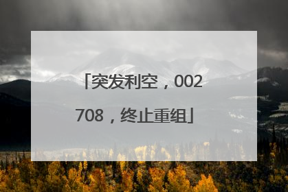 突发利空，002708，终止重组