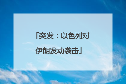 突发：以色列对伊朗发动袭击