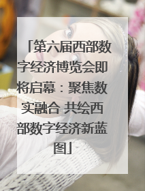 第六届西部数字经济博览会即将启幕：聚焦数实融合 共绘西部数字经济新蓝图