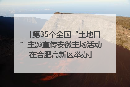 第35个全国“土地日”主题宣传安徽主场活动在合肥高新区举办
