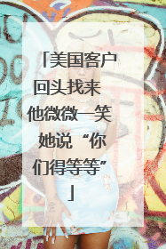 美国客户回头找来 他微微一笑 她说“你们得等等”