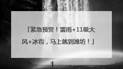 紧急预警！雷雨+11级大风+冰雹，马上就到潍坊！