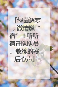 绿茵逐梦，激情燃“宿”！听听宿迁队队员、教练的赛后心声