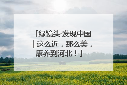 绿镜头·发现中国｜这么近，那么美，康养到河北！
