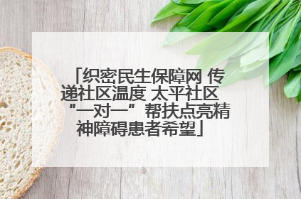 织密民生保障网 传递社区温度 太平社区“一对一”帮扶点亮精神障碍患者希望
