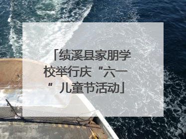 绩溪县家朋学校举行庆“六一”儿童节活动