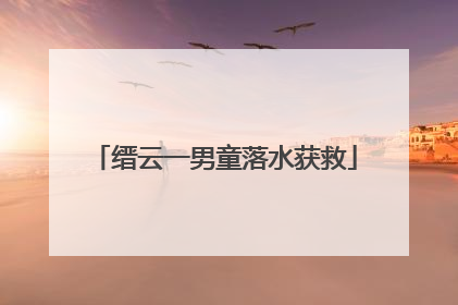 缙云一男童落水获救