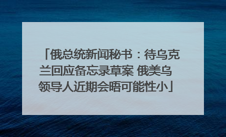 俄总统新闻秘书：待乌克兰回应备忘录草案 俄美乌领导人近期会晤可能性小