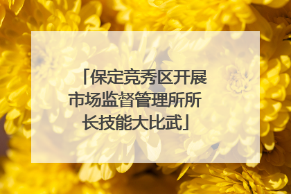 保定竞秀区开展市场监督管理所所长技能大比武