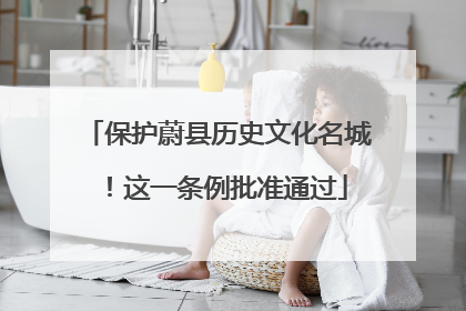 保护蔚县历史文化名城！这一条例批准通过