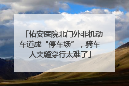 佑安医院北门外非机动车道成“停车场”，骑车人夹缝穿行太难了