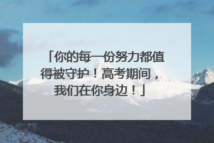 你的每一份努力都值得被守护！高考期间，我们在你身边！