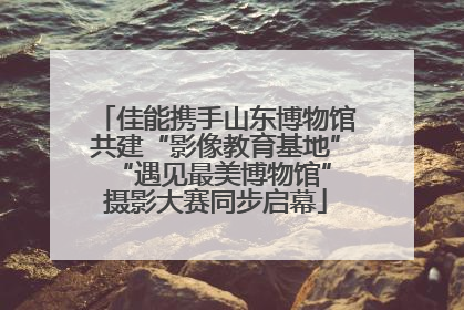 佳能携手山东博物馆共建“影像教育基地” “遇见最美博物馆”摄影大赛同步启幕