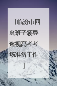 临汾市四套班子领导巡视高考考场准备工作