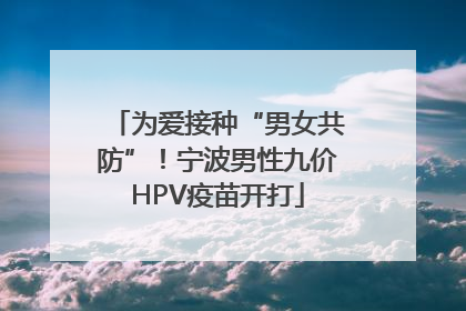 为爱接种“男女共防”！宁波男性九价HPV疫苗开打