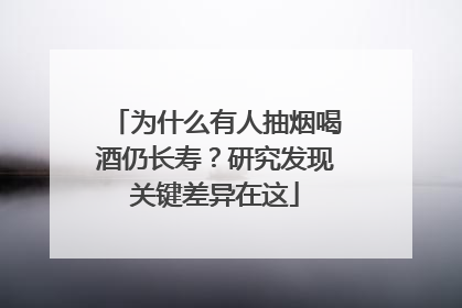 为什么有人抽烟喝酒仍长寿？研究发现关键差异在这