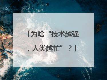 为啥“技术越强，人类越忙”？
