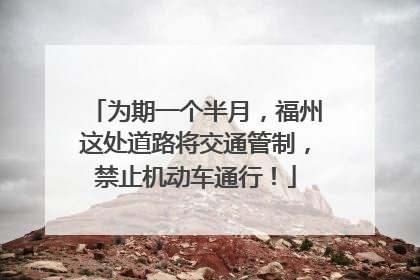 为期一个半月，福州这处道路将交通管制，禁止机动车通行！