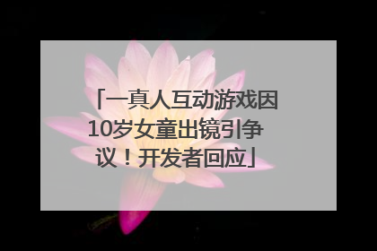 一真人互动游戏因10岁女童出镜引争议！开发者回应