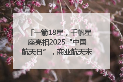 一箭18星，千帆星座亮相2025“中国航天日”，商业航天未来如何改变人类生活？｜海上生明月