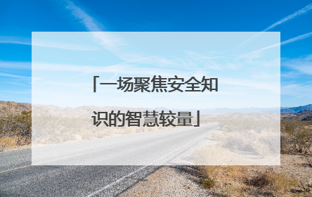 一场聚焦安全知识的智慧较量