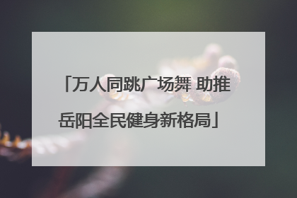 万人同跳广场舞 助推岳阳全民健身新格局