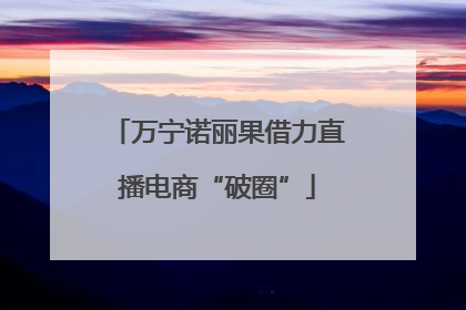 万宁诺丽果借力直播电商“破圈”