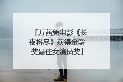 万茜凭电影《长夜将尽》获得金爵奖最佳女演员奖