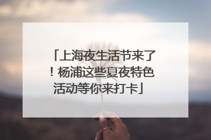 上海夜生活节来了！杨浦这些夏夜特色活动等你来打卡