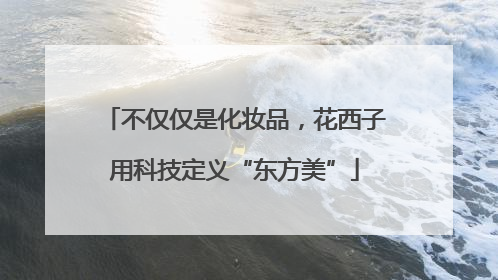 不仅仅是化妆品，花西子用科技定义“东方美”