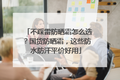 不踩雷防晒霜怎么选？国货防晒霜，这些防水防汗平价好用