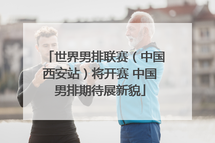 世界男排联赛（中国西安站）将开赛 中国男排期待展新貌