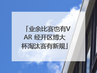 业余比赛也有VAR 经开区博大杯淘汰赛有新规
