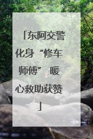 东阿交警化身“修车师傅” 暖心救助获赞