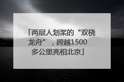 两层人划桨的“双桡龙舟”，跨越1500多公里亮相北京