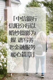 中信银行信阳分行以婚纱摄影为媒 谱写养老金融服务暖心篇章